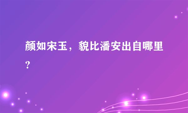 颜如宋玉，貌比潘安出自哪里?