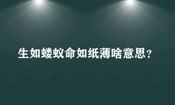 生如蝼蚁命如纸薄啥意思？