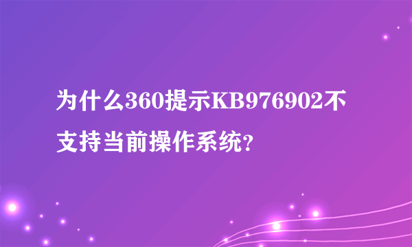 为什么360提示KB976902不支持当前操作系统？