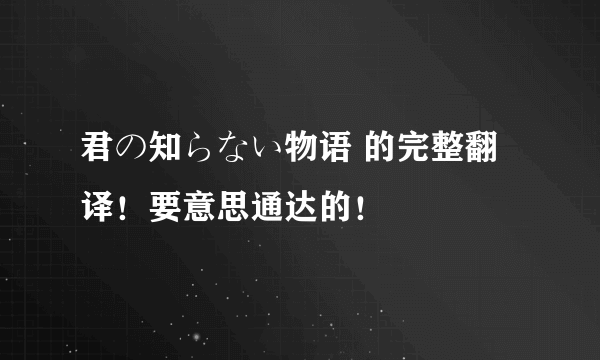 君の知らない物语 的完整翻译！要意思通达的！