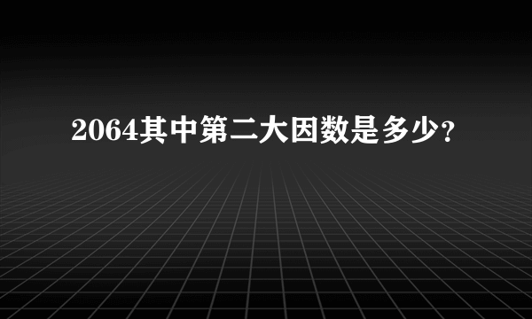 2064其中第二大因数是多少？