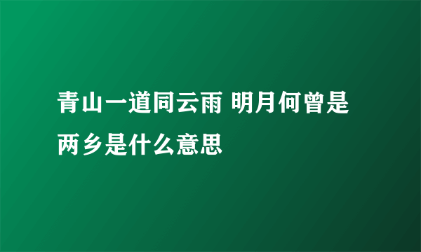 青山一道同云雨 明月何曾是两乡是什么意思