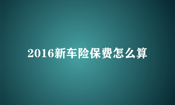 2016新车险保费怎么算