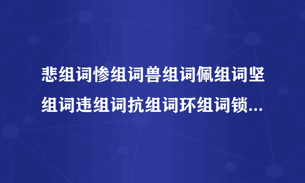 悲组词惨组词兽组词佩组词坚组词违组词抗组词环组词锁组词既组词狠组词获 组词！ ！