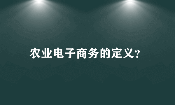 农业电子商务的定义？