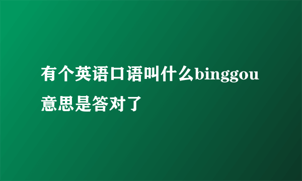 有个英语口语叫什么binggou意思是答对了