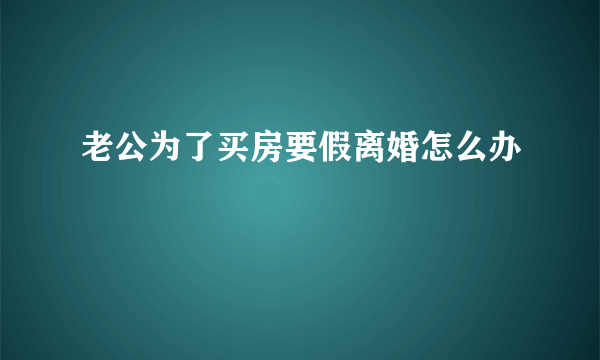 老公为了买房要假离婚怎么办