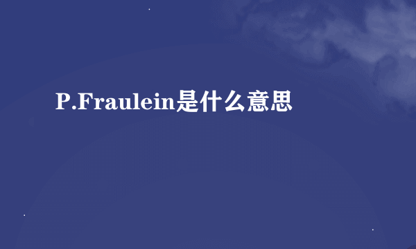 P.Fraulein是什么意思