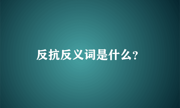 反抗反义词是什么？