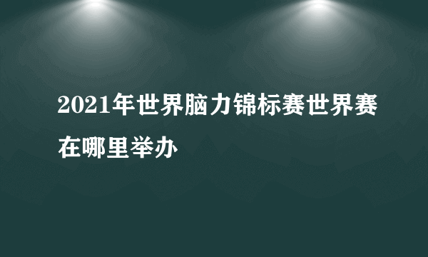 2021年世界脑力锦标赛世界赛在哪里举办