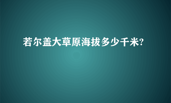 若尔盖大草原海拔多少千米?