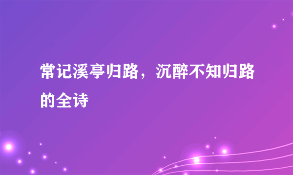 常记溪亭归路，沉醉不知归路的全诗