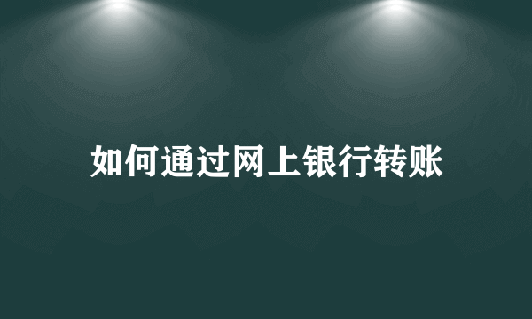 如何通过网上银行转账