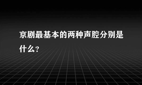 京剧最基本的两种声腔分别是什么？