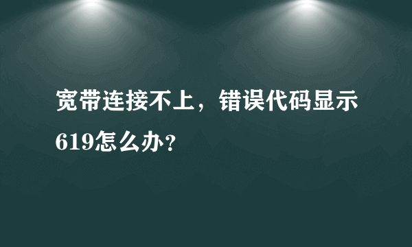 宽带连接不上，错误代码显示619怎么办？