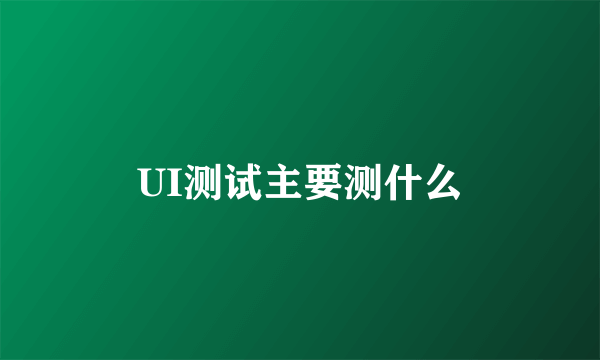 UI测试主要测什么