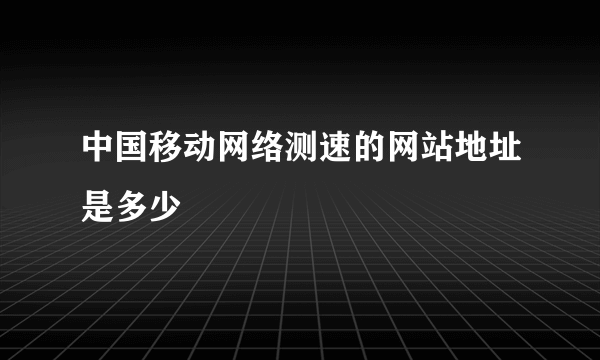 中国移动网络测速的网站地址是多少