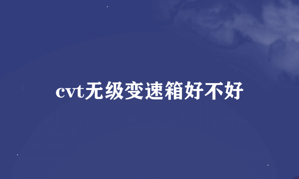 cvt无级变速箱好不好