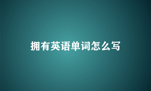 拥有英语单词怎么写