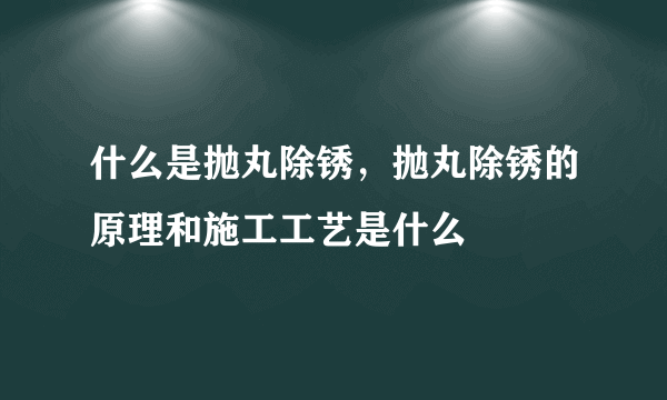 什么是抛丸除锈，抛丸除锈的原理和施工工艺是什么