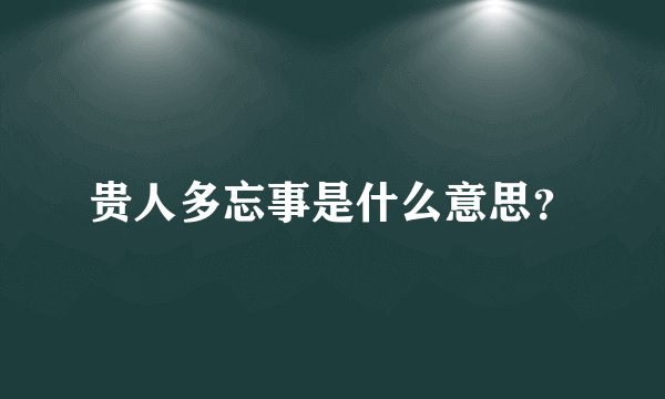 贵人多忘事是什么意思？