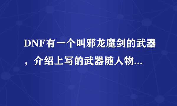 DNF有一个叫邪龙魔剑的武器，介绍上写的武器随人物等级提高增加攻击力，那是不是85级就增加85次攻