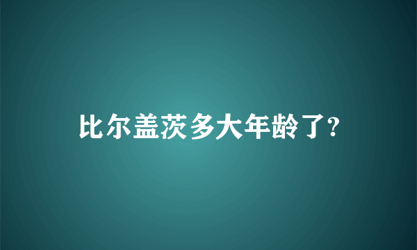 比尔盖茨多大年龄了?