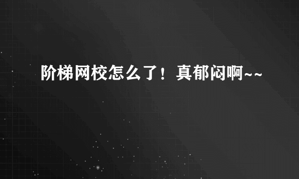 阶梯网校怎么了！真郁闷啊~~