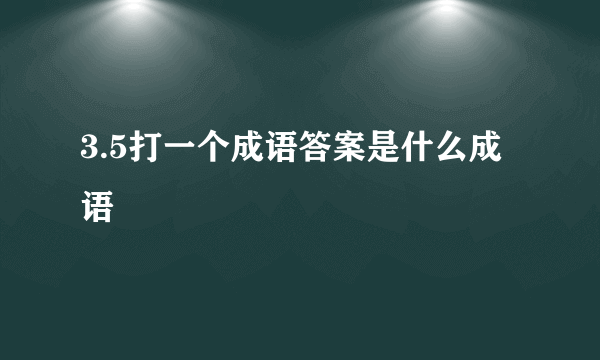 3.5打一个成语答案是什么成语