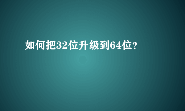 如何把32位升级到64位？