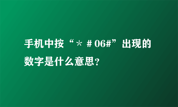 手机中按“＊＃06#”出现的数字是什么意思？