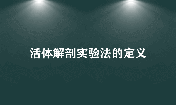 活体解剖实验法的定义