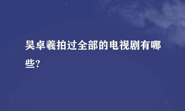 吴卓羲拍过全部的电视剧有哪些?