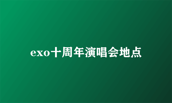 exo十周年演唱会地点