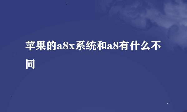 苹果的a8x系统和a8有什么不同