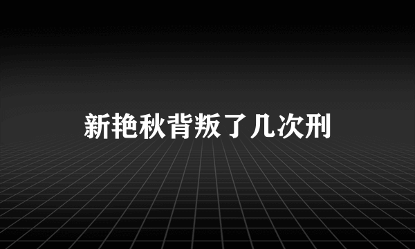 新艳秋背叛了几次刑