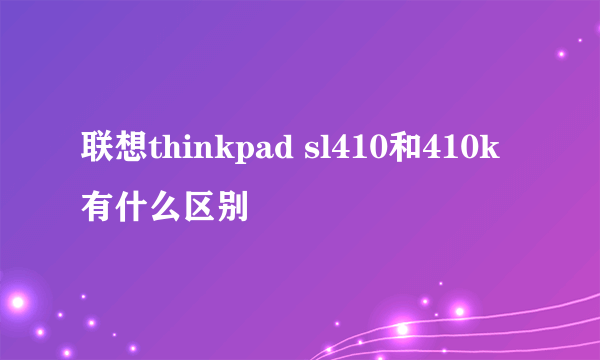 联想thinkpad sl410和410k有什么区别