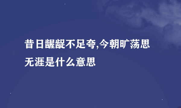 昔日龌龊不足夸,今朝旷荡思无涯是什么意思