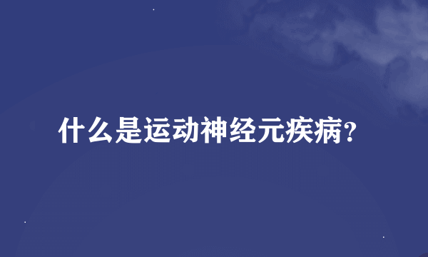 什么是运动神经元疾病？