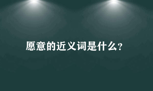 愿意的近义词是什么？