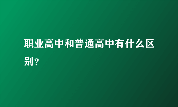 职业高中和普通高中有什么区别？