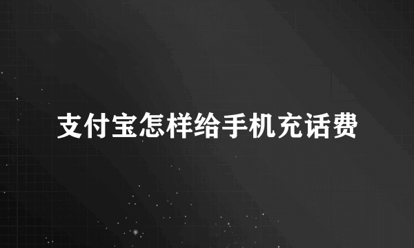 支付宝怎样给手机充话费