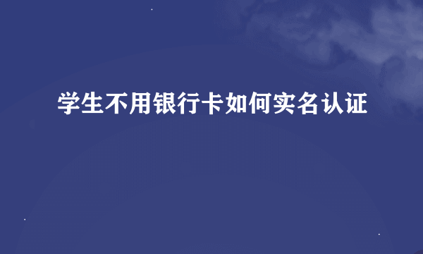 学生不用银行卡如何实名认证