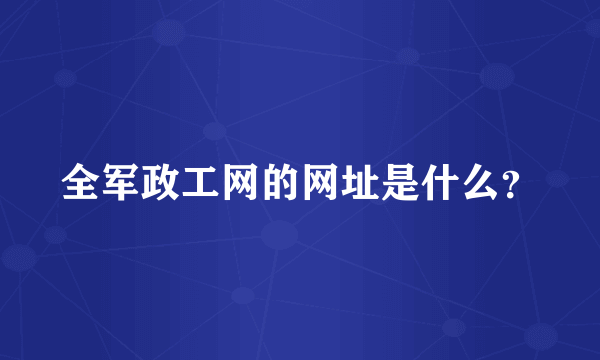 全军政工网的网址是什么？