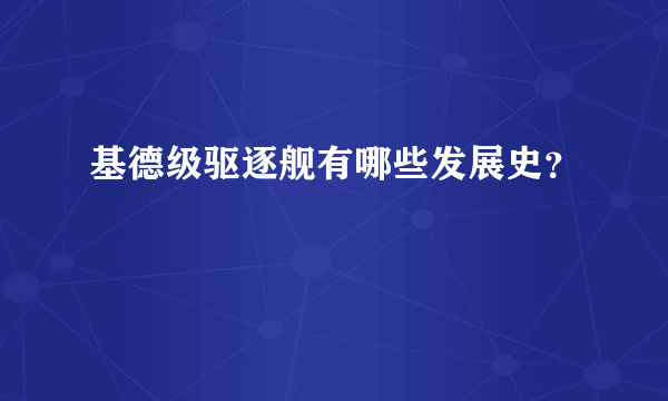 基德级驱逐舰有哪些发展史？