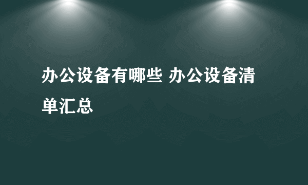 办公设备有哪些 办公设备清单汇总