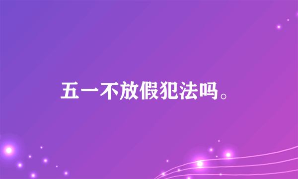 五一不放假犯法吗。