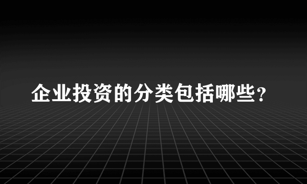 企业投资的分类包括哪些？