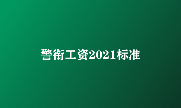 警衔工资2021标准