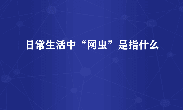 日常生活中“网虫”是指什么